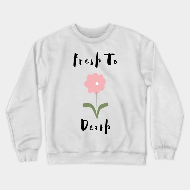 Flower Lover's Graphic Design/ Fresh To Death Design/ Cute And Funny Graphic Design Crewneck Sweatshirt by BrightDayTees